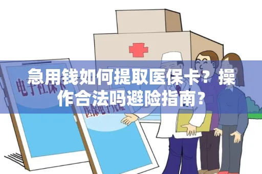 急用钱如何提取医保卡？操作合法吗避险指南？